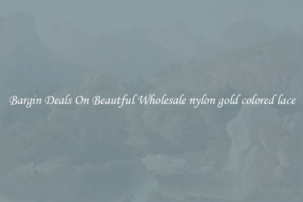 Bargin Deals On Beautful Wholesale nylon gold colored lace