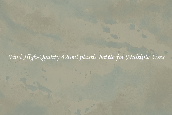 Find High-Quality 420ml plastic bottle for Multiple Uses