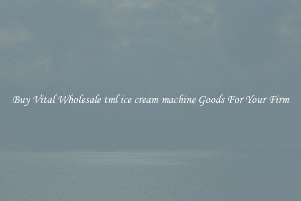 Buy Vital Wholesale tml ice cream machine Goods For Your Firm