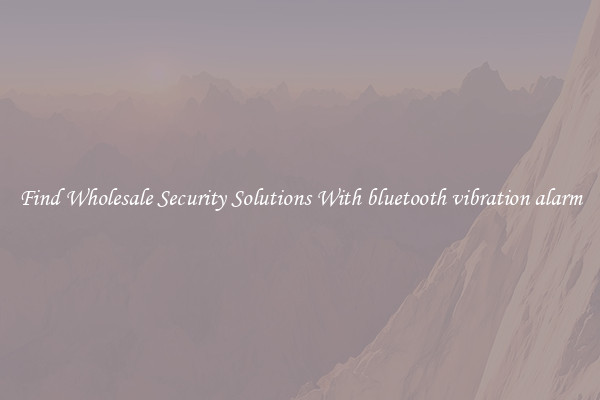 Find Wholesale Security Solutions With bluetooth vibration alarm