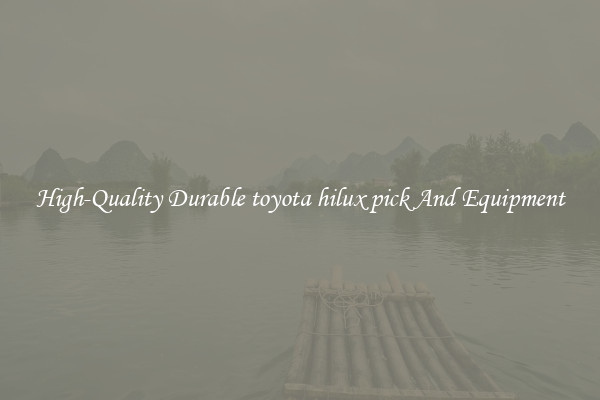 High-Quality Durable toyota hilux pick And Equipment