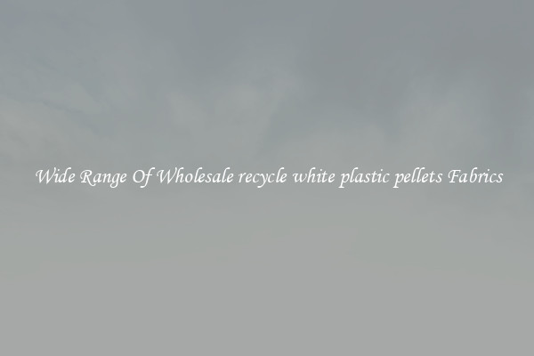 Wide Range Of Wholesale recycle white plastic pellets Fabrics