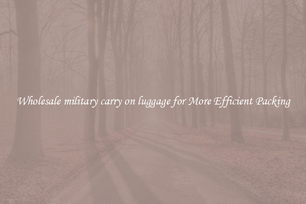 Wholesale military carry on luggage for More Efficient Packing
