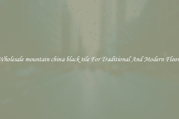 Wholesale mountain china black tile For Traditional And Modern Floors