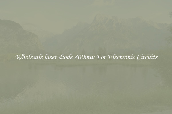 Wholesale laser diode 800mw For Electronic Circuits