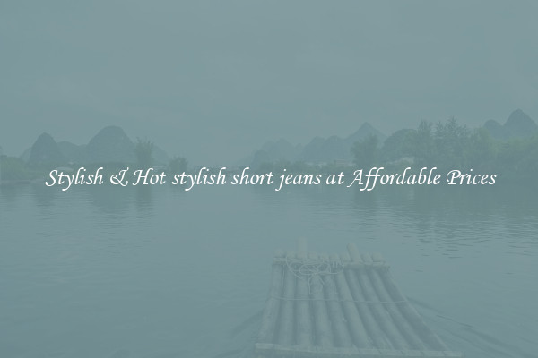 Stylish & Hot stylish short jeans at Affordable Prices