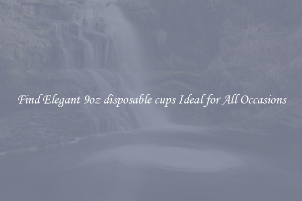 Find Elegant 9oz disposable cups Ideal for All Occasions