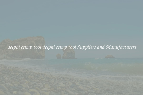 delphi crimp tool delphi crimp tool Suppliers and Manufacturers