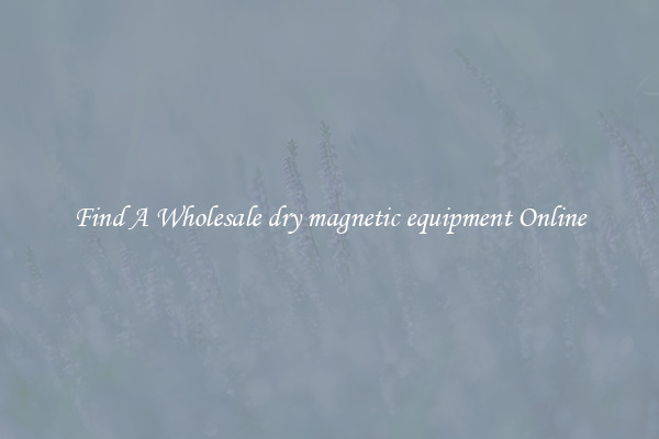 Find A Wholesale dry magnetic equipment Online