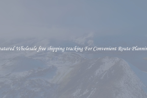 Featured Wholesale free shipping tracking For Convenient Route Planning 