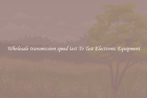 Wholesale transmission speed test To Test Electronic Equipment