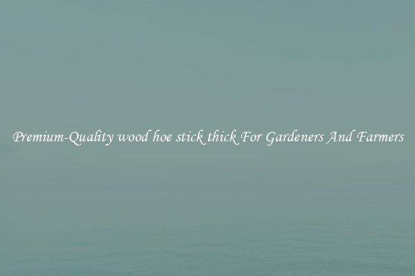 Premium-Quality wood hoe stick thick For Gardeners And Farmers