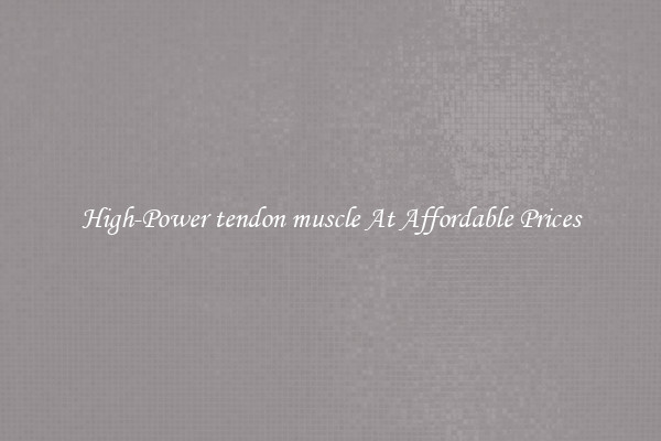 High-Power tendon muscle At Affordable Prices