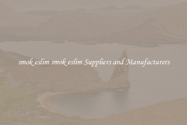 smok eslim smok eslim Suppliers and Manufacturers