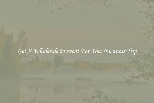 Get A Wholesale to event For Your Business Trip