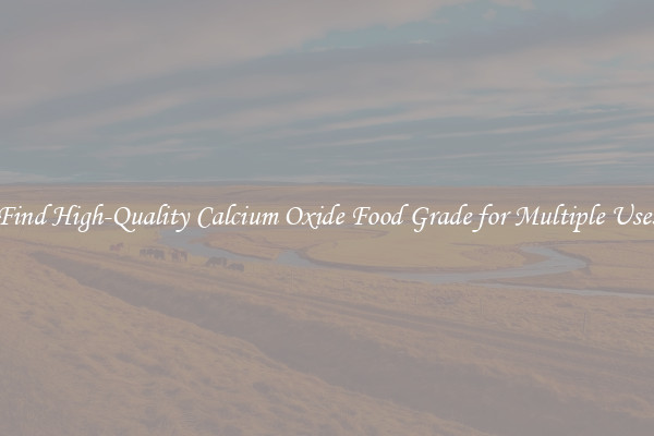 Find High-Quality Calcium Oxide Food Grade for Multiple Uses