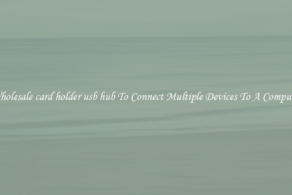 Wholesale card holder usb hub To Connect Multiple Devices To A Computer