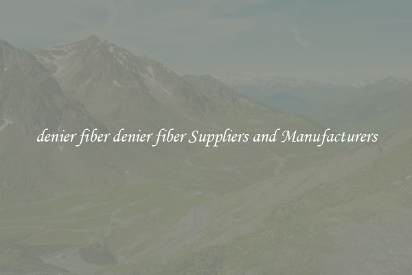 denier fiber denier fiber Suppliers and Manufacturers