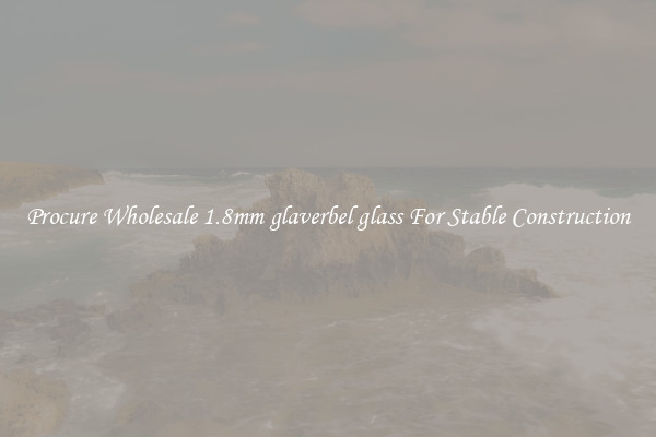Procure Wholesale 1.8mm glaverbel glass For Stable Construction
