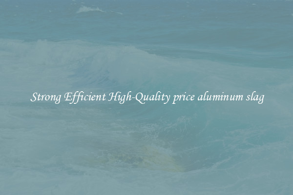 Strong Efficient High-Quality price aluminum slag