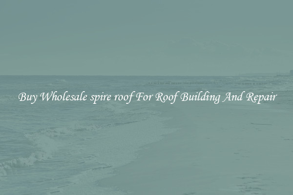 Buy Wholesale spire roof For Roof Building And Repair
