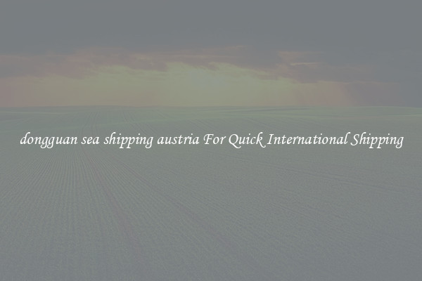 dongguan sea shipping austria For Quick International Shipping