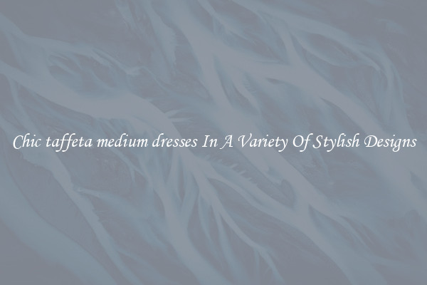 Chic taffeta medium dresses In A Variety Of Stylish Designs
