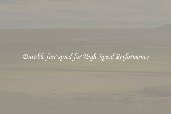 Durable fair speed for High-Speed Performance