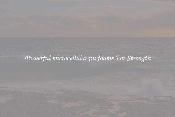 Powerful microcellular pu foams For Strength